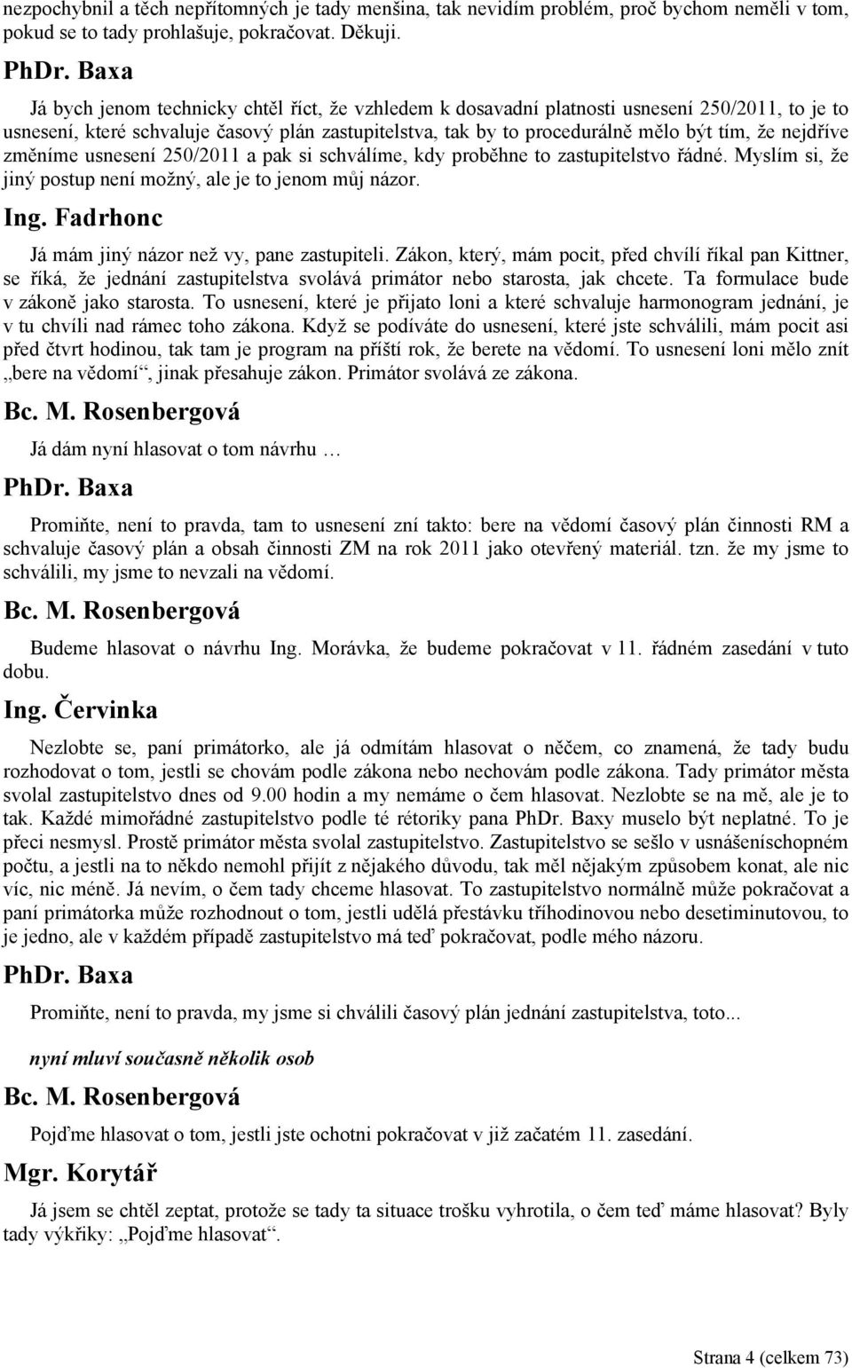 nejdříve změníme usnesení 250/2011 a pak si schválíme, kdy proběhne to zastupitelstvo řádné. Myslím si, že jiný postup není možný, ale je to jenom můj názor. Ing.