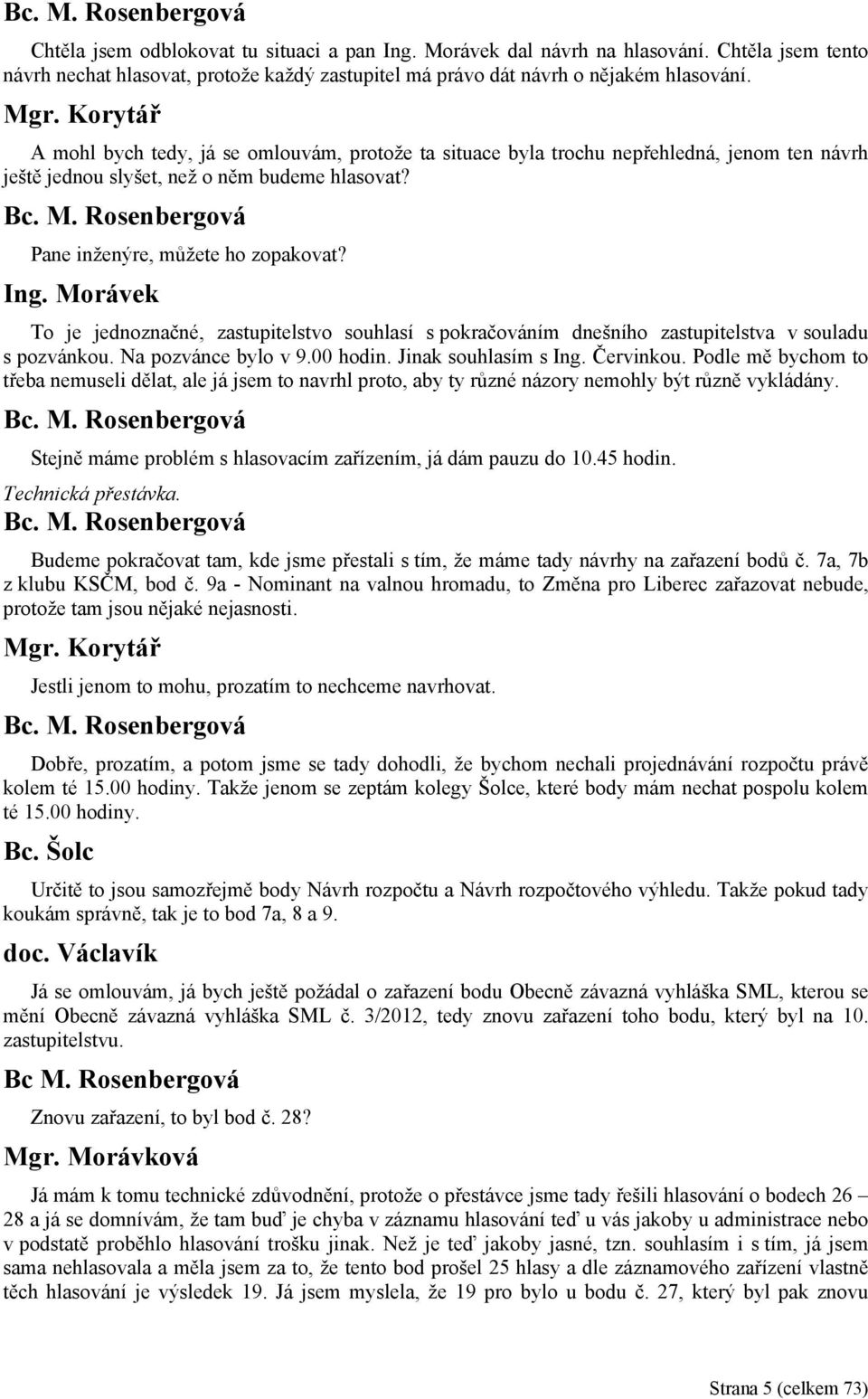 Morávek To je jednoznačné, zastupitelstvo souhlasí s pokračováním dnešního zastupitelstva v souladu s pozvánkou. Na pozvánce bylo v 9.00 hodin. Jinak souhlasím s Ing. Červinkou.