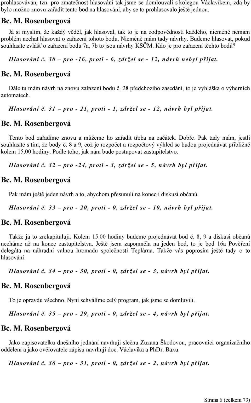 Budeme hlasovat, pokud souhlasíte zvlášť o zařazení bodu 7a, 7b to jsou návrhy KSČM. Kdo je pro zařazení těchto bodů? Hlasování č. 30 pro -16, proti - 6, zdržel se - 12, návrh nebyl přijat.