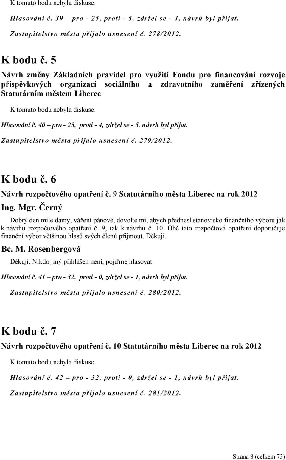 diskuse. Hlasování č. 40 pro - 25, proti - 4, zdržel se - 5, návrh byl přijat. Zastupitelstvo města přijalo usnesení č. 279/2012. K bodu č. 6 Návrh rozpočtového opatření č.