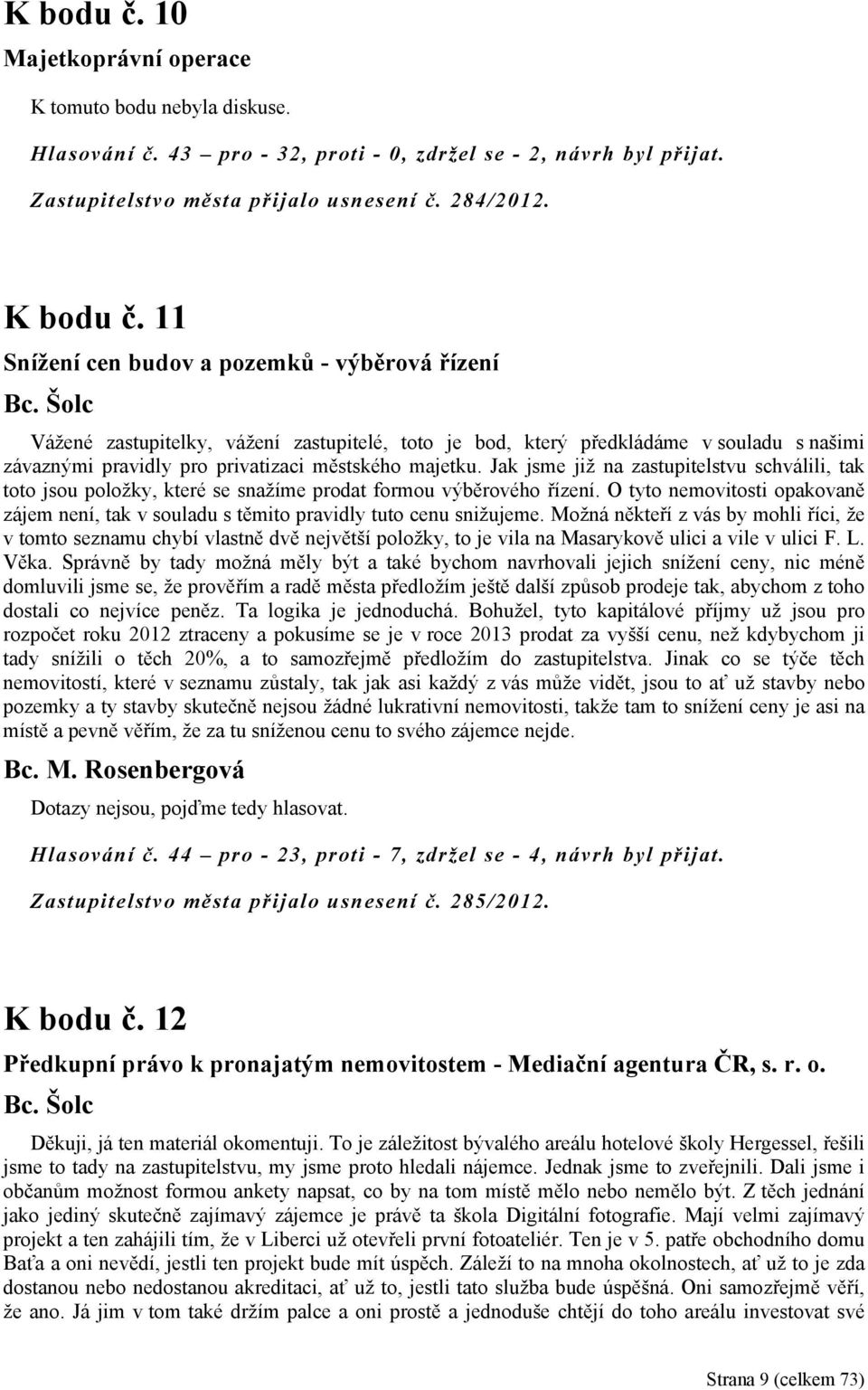 Šolc Vážené zastupitelky, vážení zastupitelé, toto je bod, který předkládáme v souladu s našimi závaznými pravidly pro privatizaci městského majetku.