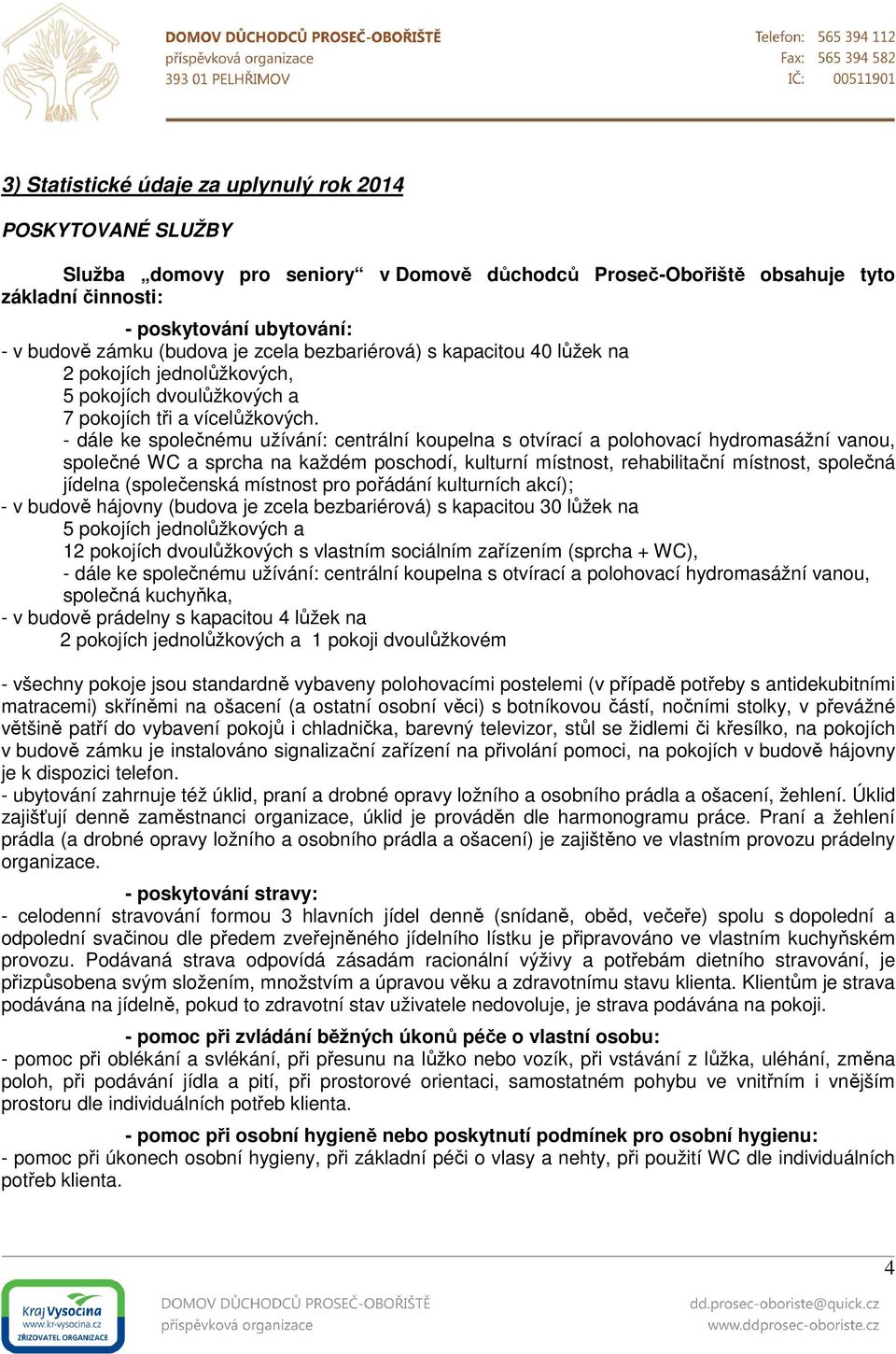 - dále ke společnému užívání: centrální koupelna s otvírací a polohovací hydromasážní vanou, společné WC a sprcha na každém poschodí, kulturní místnost, rehabilitační místnost, společná jídelna