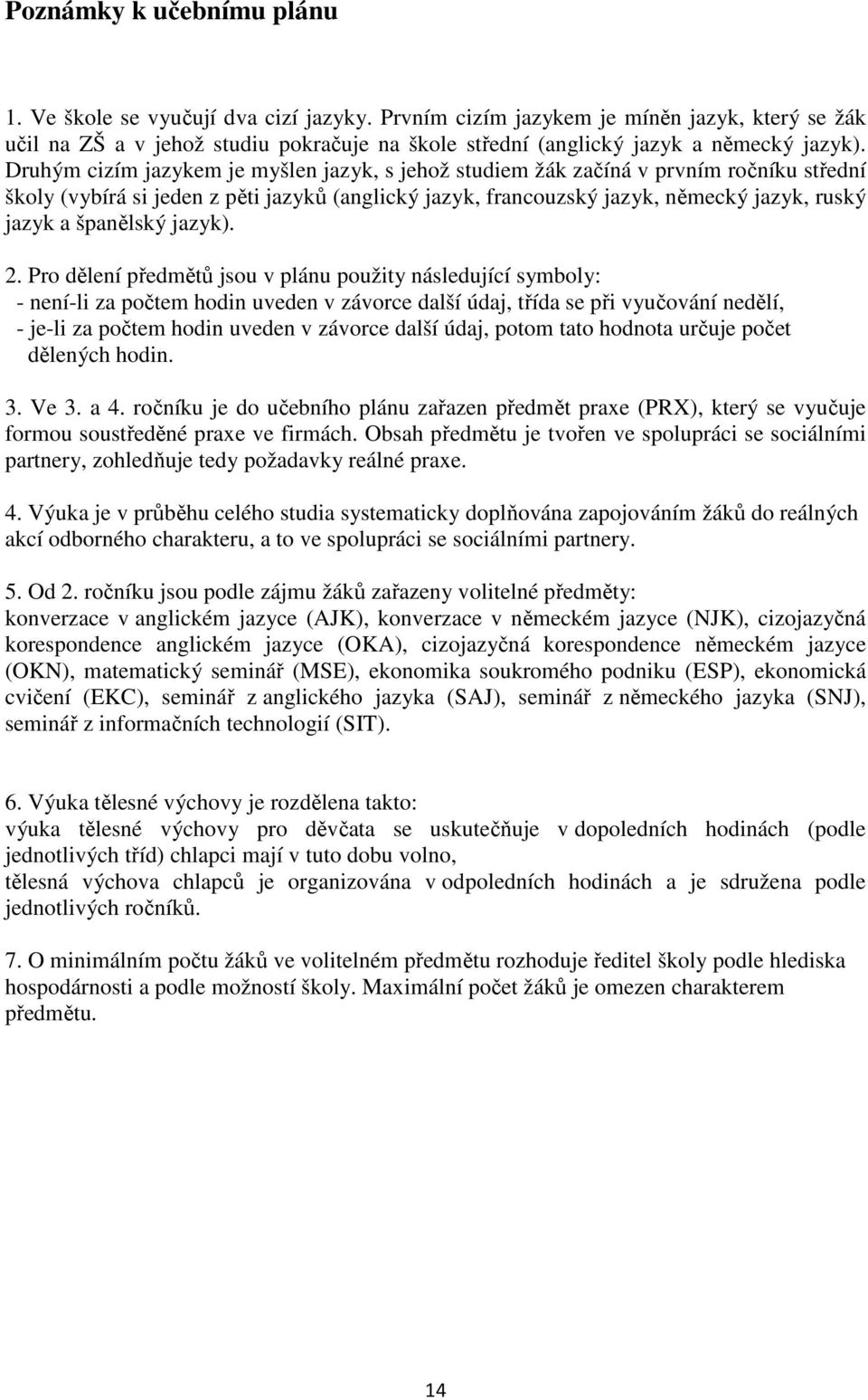 Druhým cizím jazykem je myšlen jazyk, s jehož studiem žák začíná v prvním ročníku střední školy (vybírá si jeden z pěti jazyků (anglický jazyk, francouzský jazyk, německý jazyk, ruský jazyk a