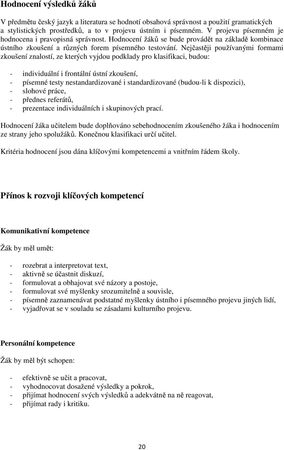 Nejčastěji používanými formami zkoušení znalostí, ze kterých vyjdou podklady pro klasifikaci, budou: - individuální i frontální ústní zkoušení, - písemné testy nestandardizované i standardizované