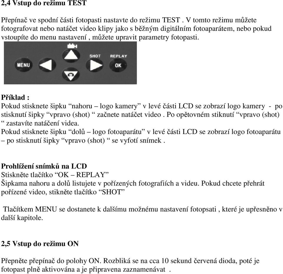 Příklad : Pokud stisknete šipku nahoru logo kamery v levé části LCD se zobrazí logo kamery - po stisknutí šipky vpravo (shot) začnete natáčet video.