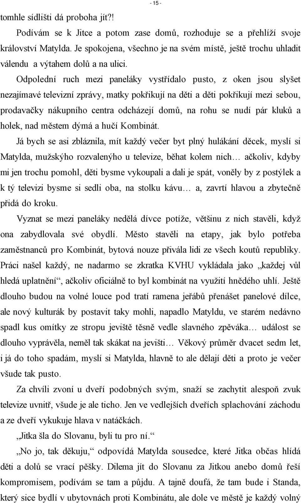 Odpolední ruch mezi paneláky vystřídalo pusto, z oken jsou slyšet nezajímavé televizní zprávy, matky pokřikují na děti a děti pokřikují mezi sebou, prodavačky nákupního centra odcházejí domů, na rohu