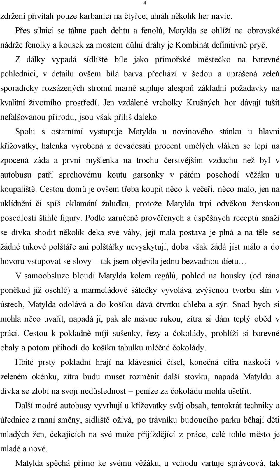 Z dálky vypadá sídliště bíle jako přímořské městečko na barevné pohlednici, v detailu ovšem bílá barva přechází v šedou a uprášená zeleň sporadicky rozsázených stromů marně supluje alespoň základní