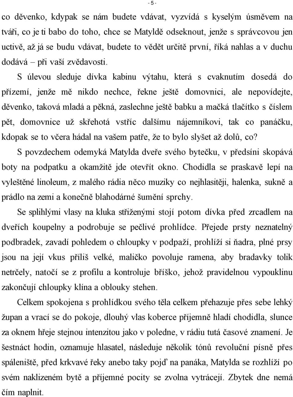 S úlevou sleduje dívka kabinu výtahu, která s cvaknutím dosedá do přízemí, jenže mě nikdo nechce, řekne ještě domovnici, ale nepovídejte, děvenko, taková mladá a pěkná, zaslechne ještě babku a mačká