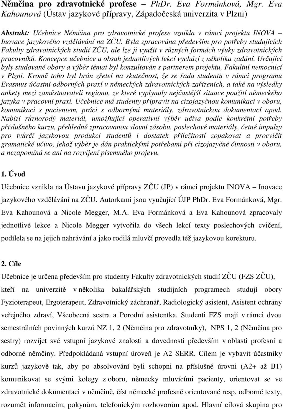 Byla zpracována především pro potřeby studujících Fakulty zdravotnických studií ZČU, ale lze ji využít v různých formách výuky zdravotnických pracovníků.