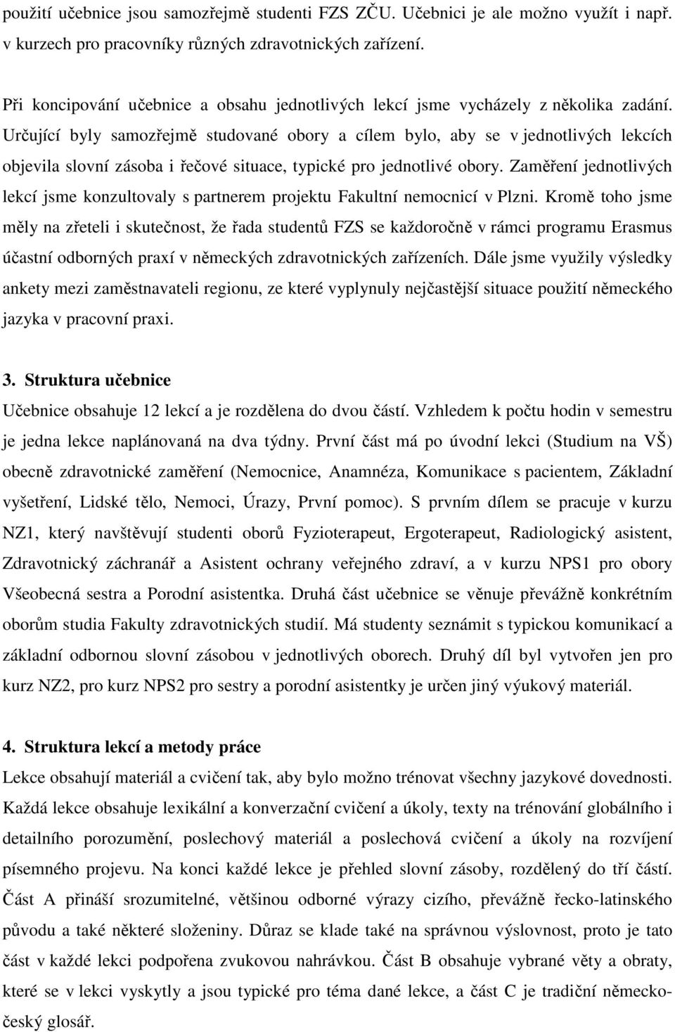 Určující byly samozřejmě studované obory a cílem bylo, aby se v jednotlivých lekcích objevila slovní zásoba i řečové situace, typické pro jednotlivé obory.