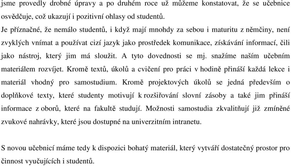 který jim má sloužit. A tyto dovednosti se mj. snažíme naším učebním materiálem rozvíjet. Kromě textů, úkolů a cvičení pro práci v hodině přináší každá lekce i materiál vhodný pro samostudium.