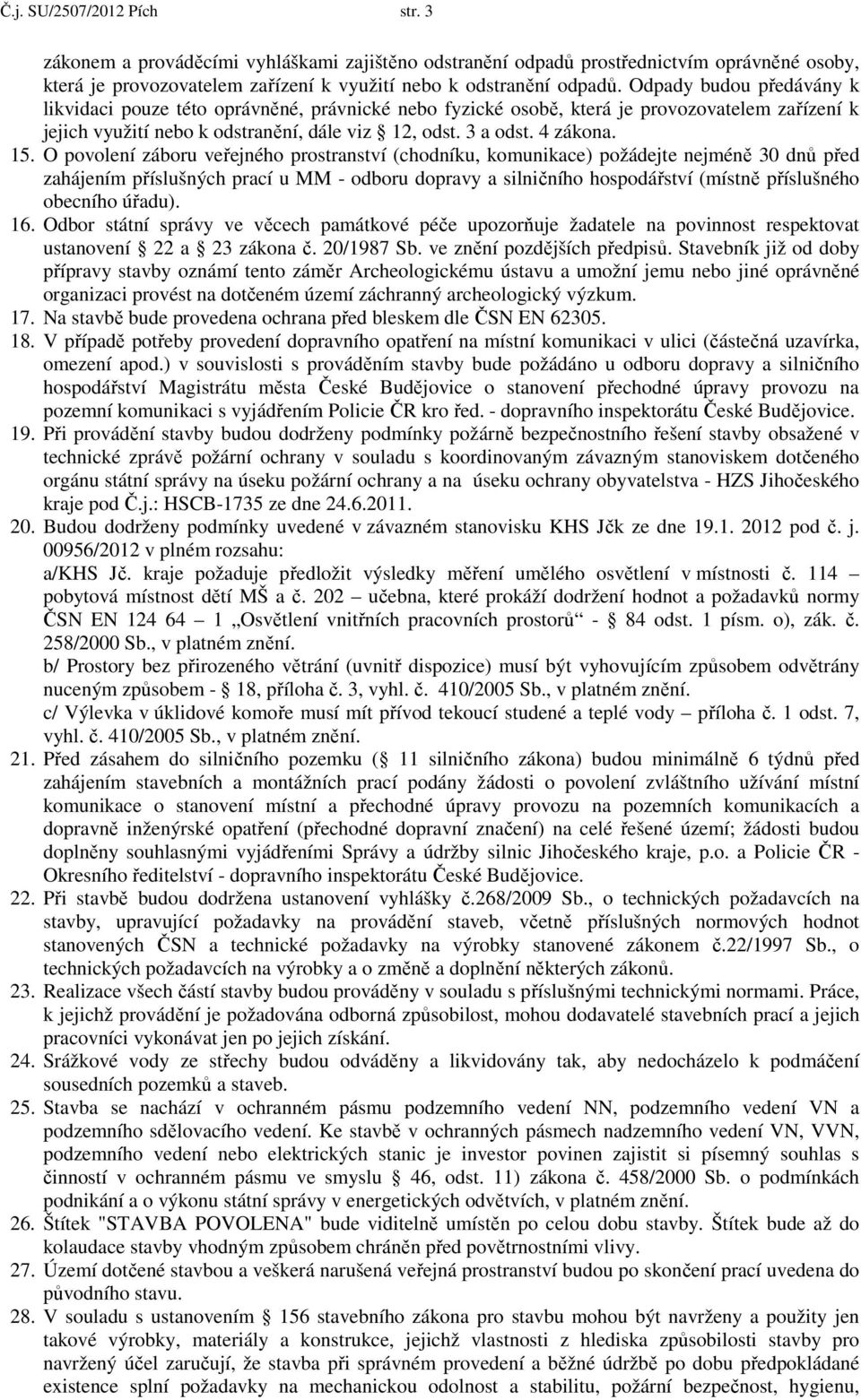 O povolení záboru veřejného prostranství (chodníku, komunikace) požádejte nejméně 30 dnů před zahájením příslušných prací u MM - odboru dopravy a silničního hospodářství (místně příslušného obecního