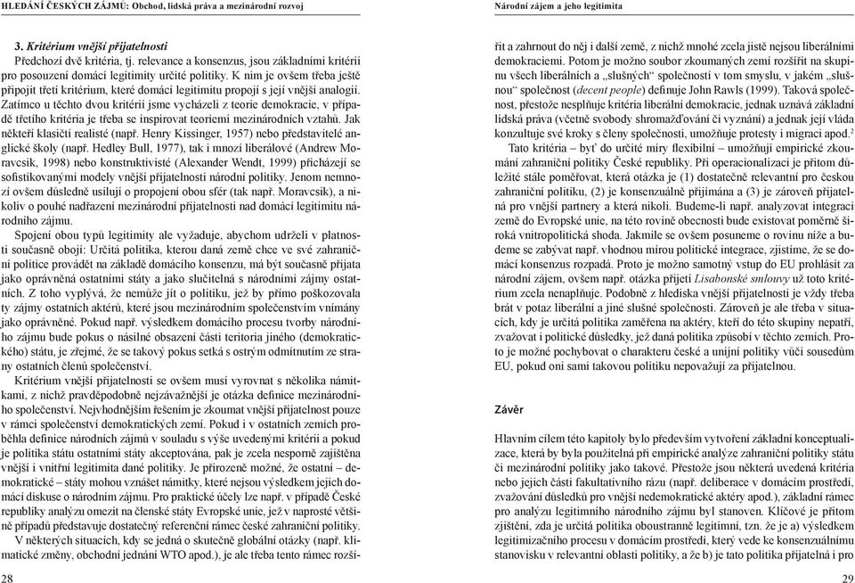 Zatímco u těchto dvou kritérií jsme vycházeli z teorie demokracie, v případě třetího kritéria je třeba se inspirovat teoriemi mezinárodních vztahů. Jak někteří klasičtí realisté (např.