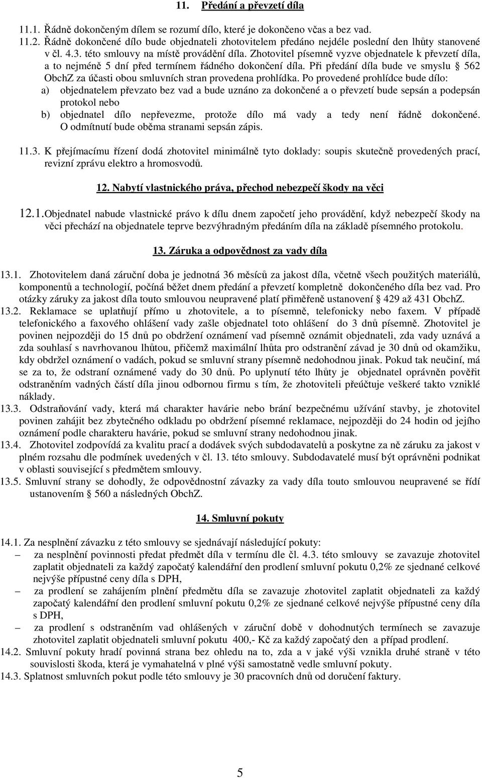 Zhotovitel písemně vyzve objednatele k převzetí díla, a to nejméně 5 dní před termínem řádného dokončení díla.