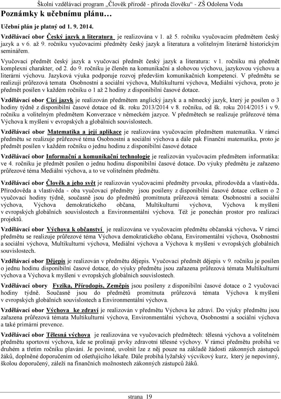 ročníku má předmět komplexní charakter, od 2. do 9. ročníku je členěn na komunikační a slohovou výchovu, jazykovou výchovu a literární výchovu.