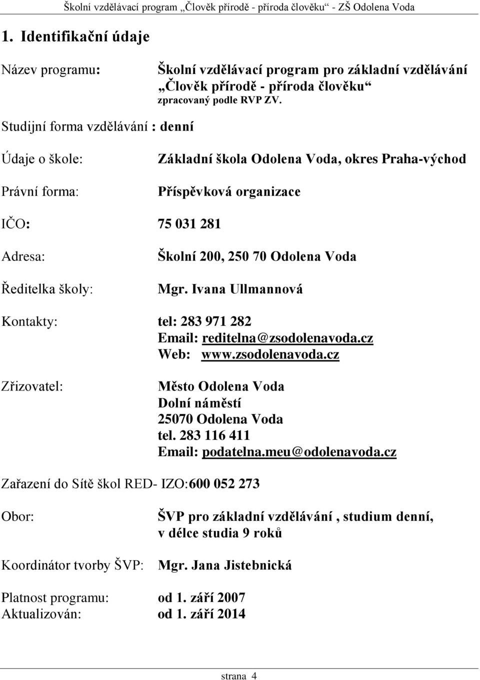 Odolena Voda Mgr. Ivana Ullmannová Kontakty: tel: 283 971 282 Email: reditelna@zsodolenavoda.cz Web: www.zsodolenavoda.cz Zřizovatel: Město Odolena Voda Dolní náměstí 25070 Odolena Voda tel.