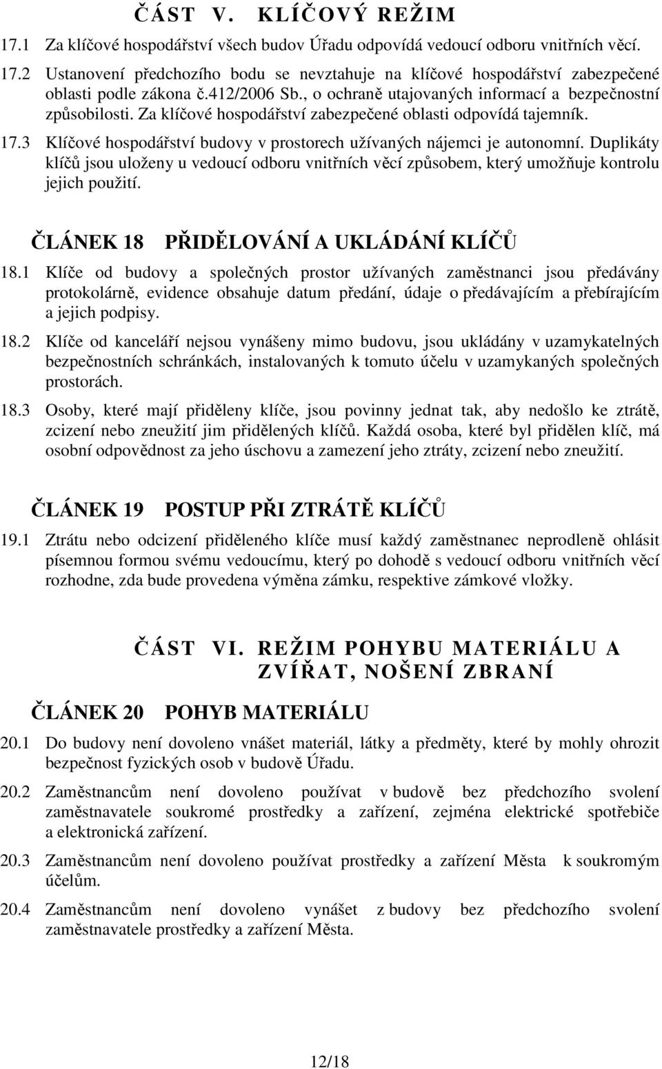 3 Klíčové hospodářství budovy v prostorech užívaných nájemci je autonomní. Duplikáty klíčů jsou uloženy u vedoucí odboru vnitřních věcí způsobem, který umožňuje kontrolu jejich použití.