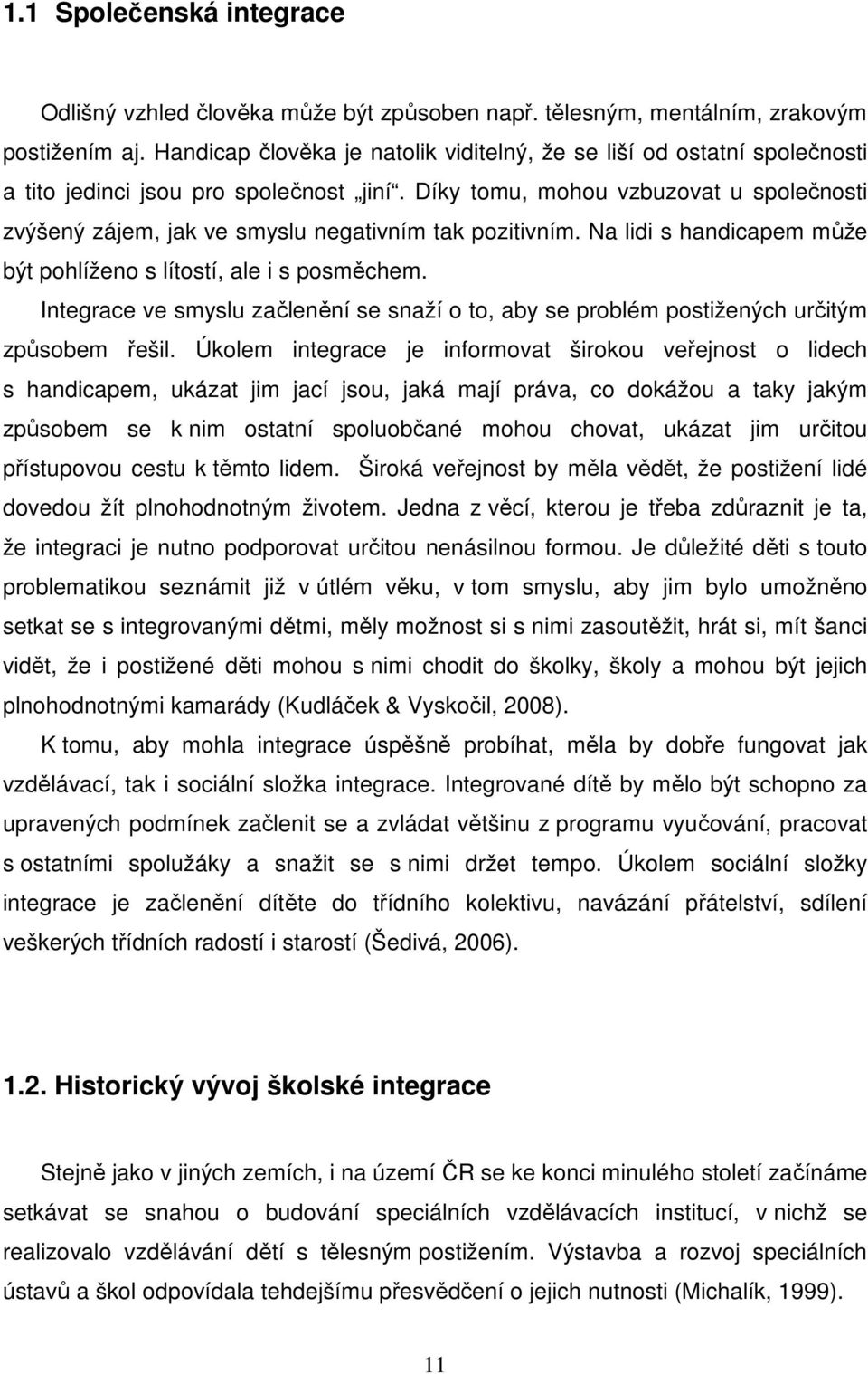 Díky tomu, mohou vzbuzovat u společnosti zvýšený zájem, jak ve smyslu negativním tak pozitivním. Na lidi s handicapem může být pohlíženo s lítostí, ale i s posměchem.