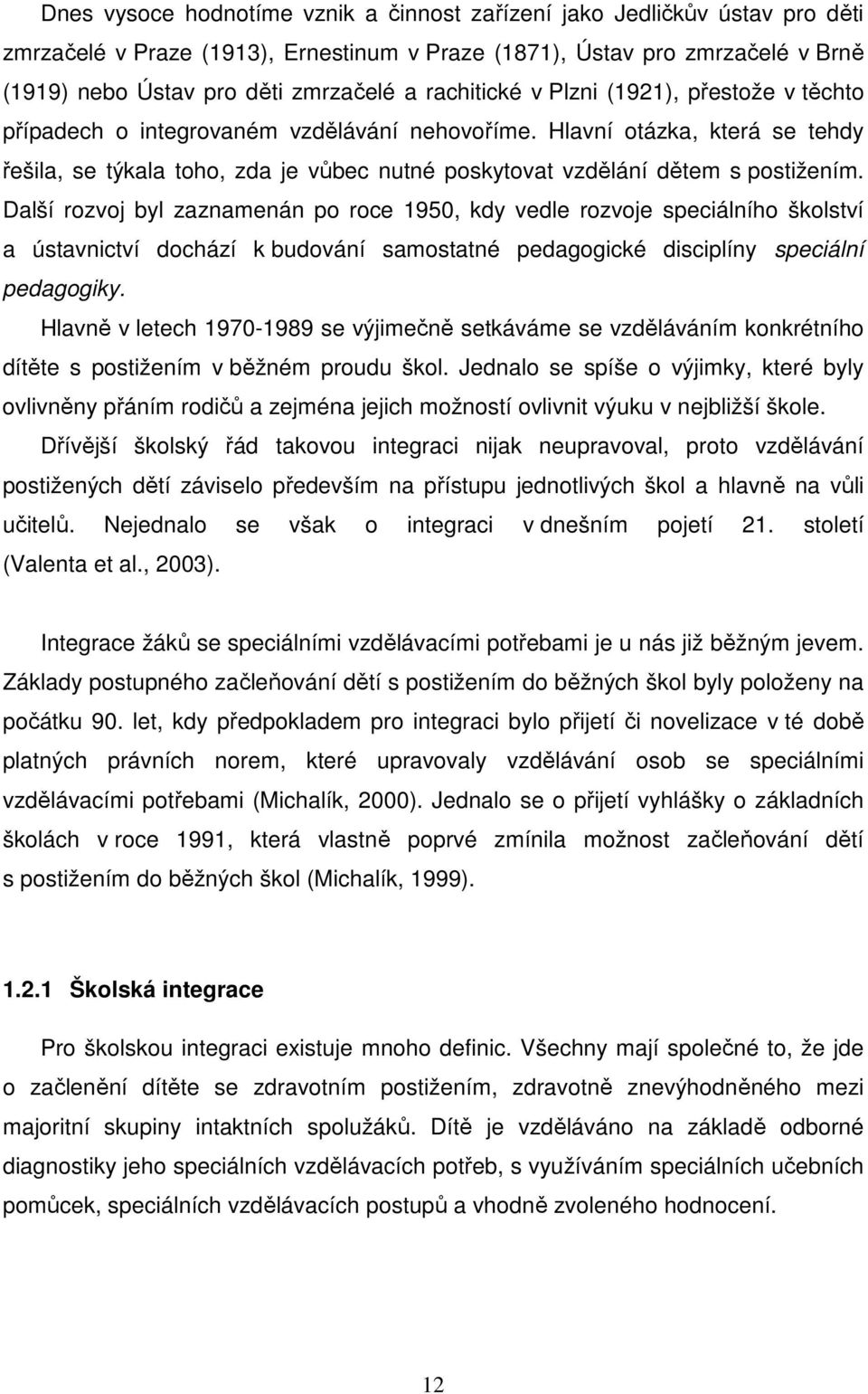 Hlavní otázka, která se tehdy řešila, se týkala toho, zda je vůbec nutné poskytovat vzdělání dětem s postižením.