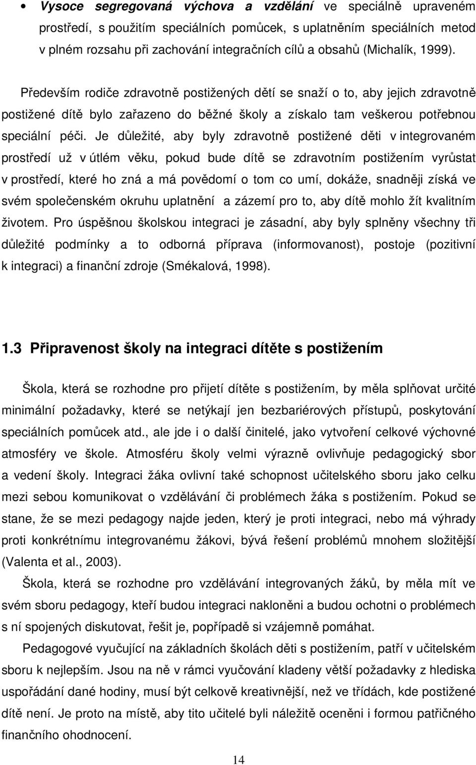 Je důležité, aby byly zdravotně postižené děti v integrovaném prostředí už v útlém věku, pokud bude dítě se zdravotním postižením vyrůstat v prostředí, které ho zná a má povědomí o tom co umí,