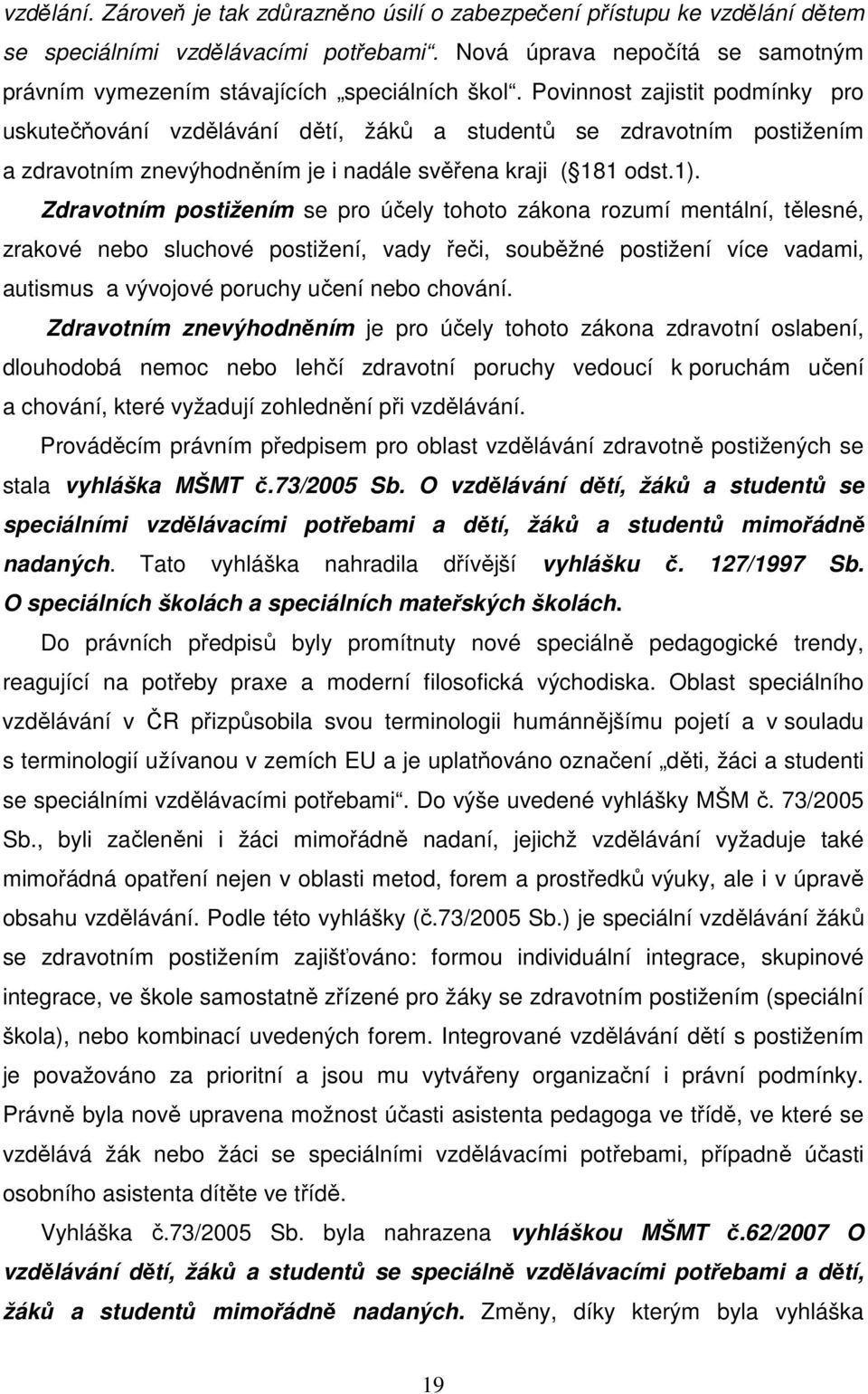 Povinnost zajistit podmínky pro uskutečňování vzdělávání dětí, žáků a studentů se zdravotním postižením a zdravotním znevýhodněním je i nadále svěřena kraji ( 181 odst.1).