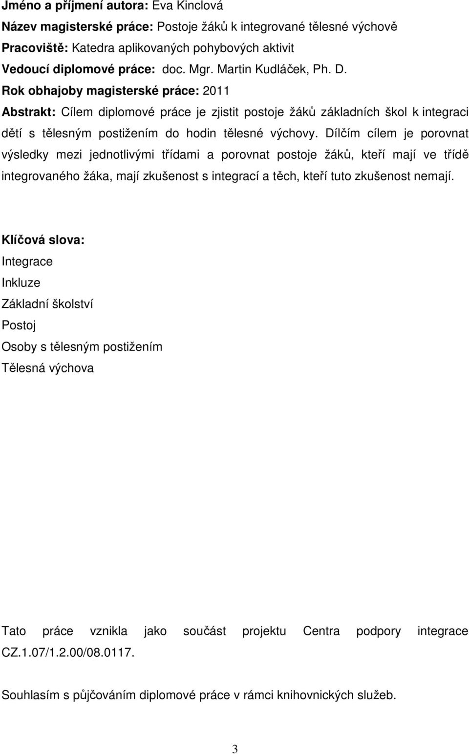 Dílčím cílem je porovnat výsledky mezi jednotlivými třídami a porovnat postoje žáků, kteří mají ve třídě integrovaného žáka, mají zkušenost s integrací a těch, kteří tuto zkušenost nemají.