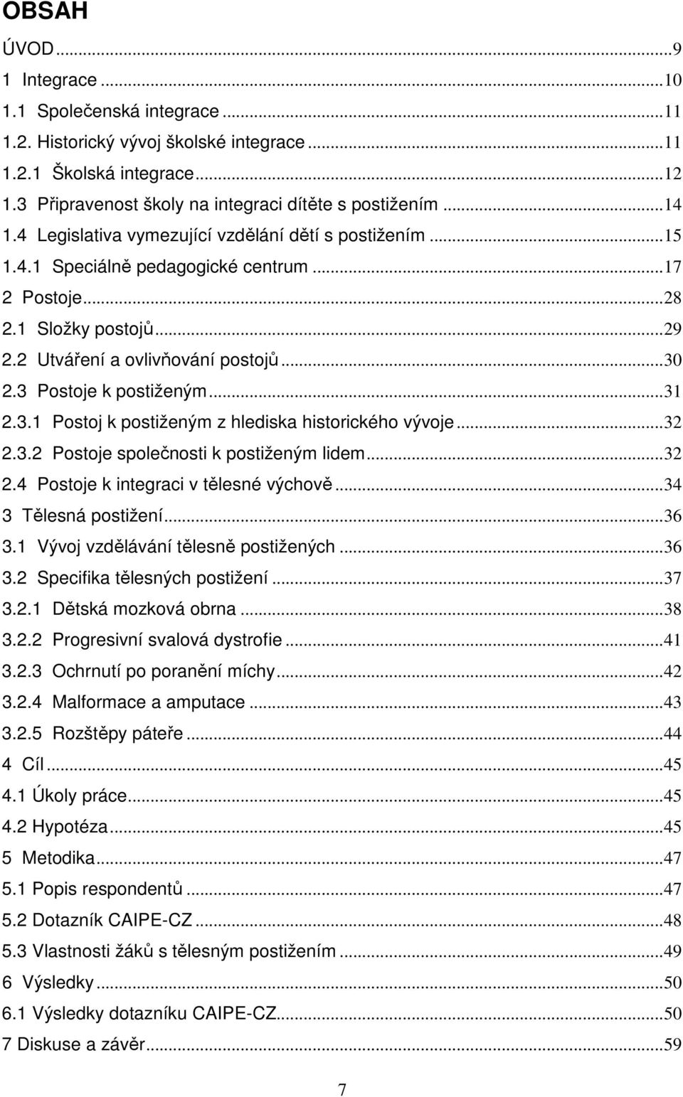 3 Postoje k postiženým...31 2.3.1 Postoj k postiženým z hlediska historického vývoje...32 2.3.2 Postoje společnosti k postiženým lidem...32 2.4 Postoje k integraci v tělesné výchově.