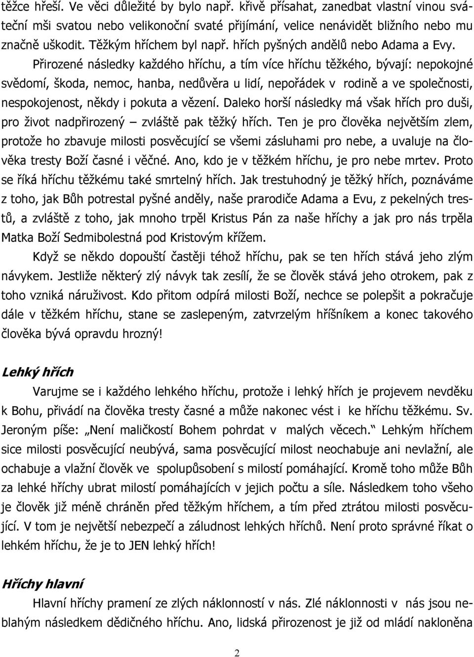 Přirozené následky každého hříchu, a tím více hříchu těžkého, bývají: nepokojné svědomí, škoda, nemoc, hanba, nedůvěra u lidí, nepořádek v rodině a ve společnosti, nespokojenost, někdy i pokuta a