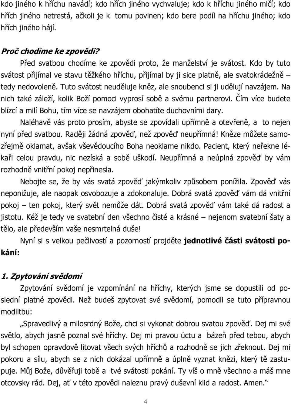 Kdo by tuto svátost přijímal ve stavu těžkého hříchu, přijímal by ji sice platně, ale svatokrádežně tedy nedovoleně. Tuto svátost neuděluje kněz, ale snoubenci si ji udělují navzájem.