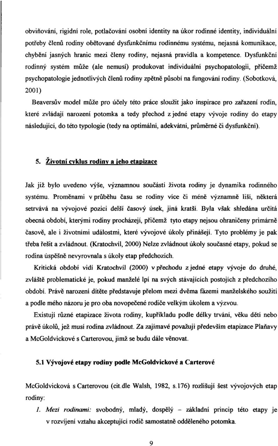 Dysfunkční rodinný systém může (ale nemusí) produkovat individuální psychopatologii, přičemž psychopatologie jednotlivých Členů rodiny zpětně působí na fungování rodiny.