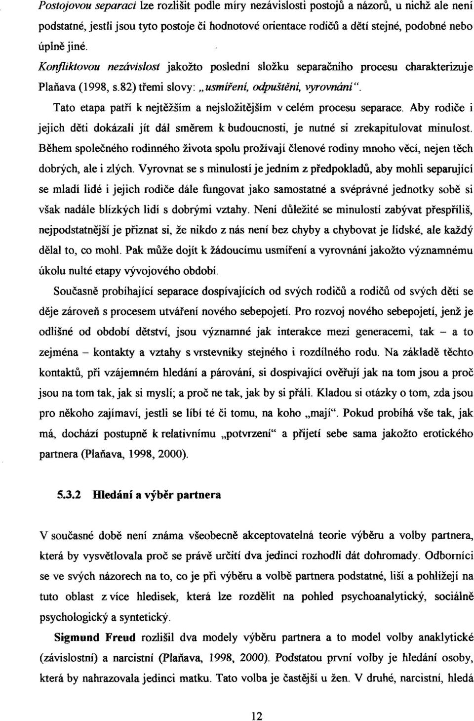 Tato etapa patří k nejtěžším a nej složitější m v celém procesu separace. Aby rodiče i jejich děti dokázali jít dál směrem k budoucnosti, je nutné si zrekapitulovat minulost.