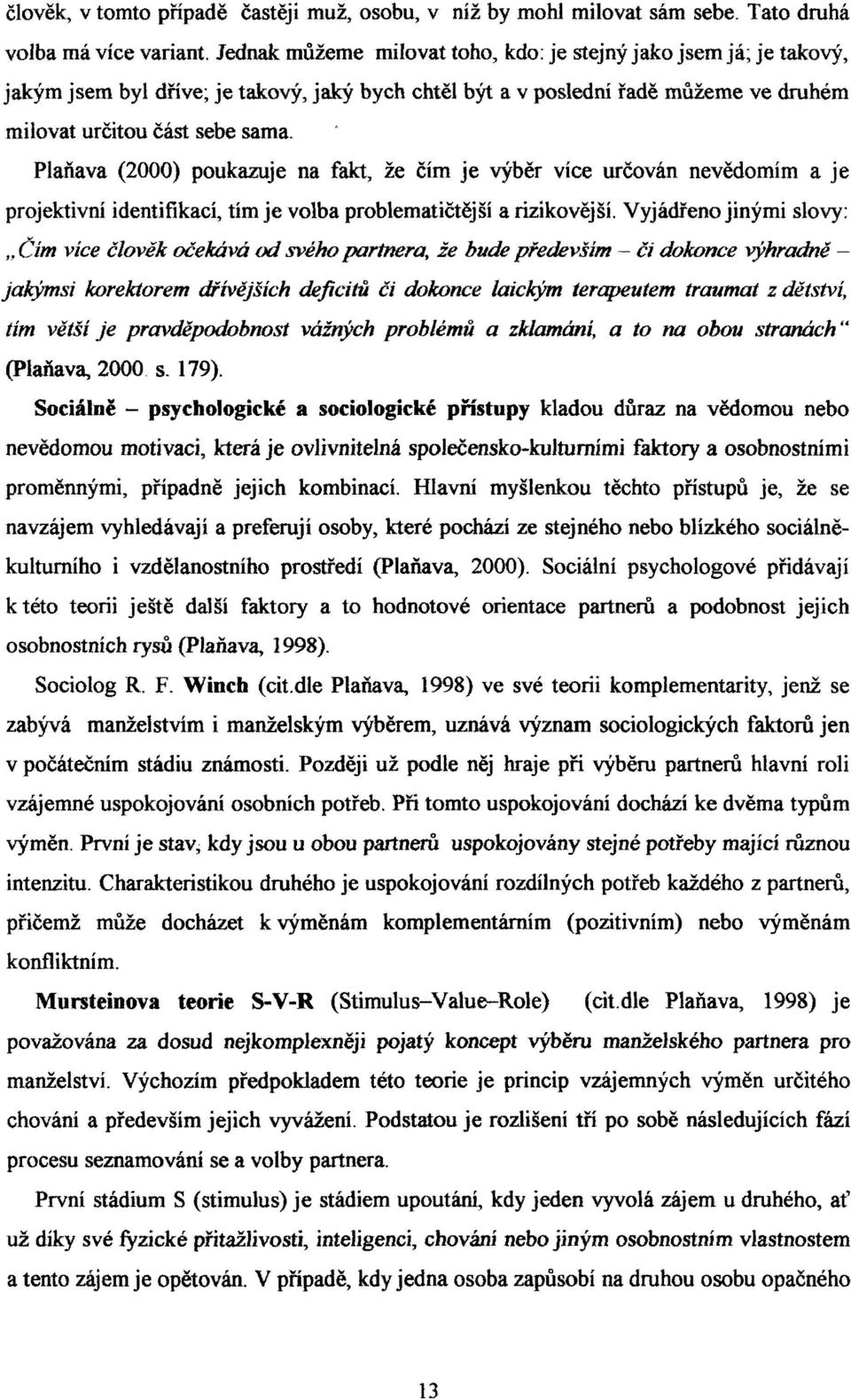 Pláňava (2000) poukazuje na fakt, že čím je výběr více určován nevědomím a je projektivní identifikací, tím je volba problematičtější a rizikovější.