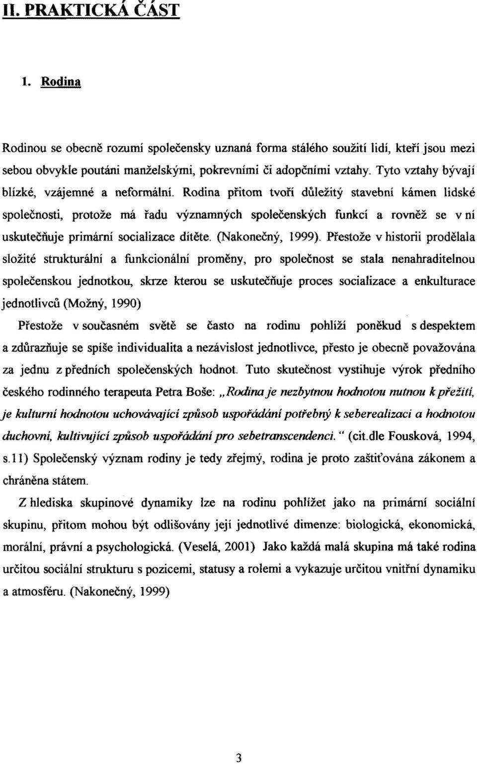 Rodina přitom tvoří důležitý stavební kámen lidské společnosti, protože má řadu významných společenských funkcí a rovněž se v ní uskutečňuje primární socializace dítěte. (Nakonečný, 1999).