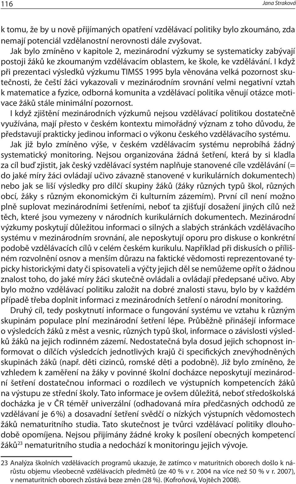 I když při prezentaci výsledků výzkumu TIMSS 1995 byla věnována velká pozornost skutečnosti, že čeští žáci vykazovali v mezinárodním srovnání velmi negativní vztah k matematice a fyzice, odborná