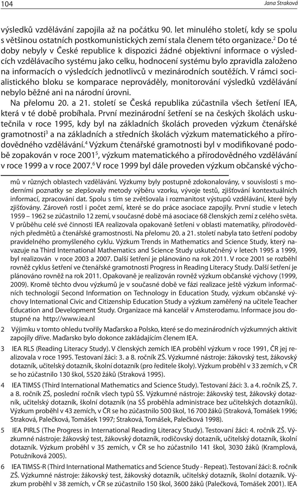 jednotlivců v mezinárodních soutěžích. V rámci socialistického bloku se komparace neprováděly, monitorování výsledků vzdělávání nebylo běžné ani na národní úrovni. Na přelomu 20. a 21.