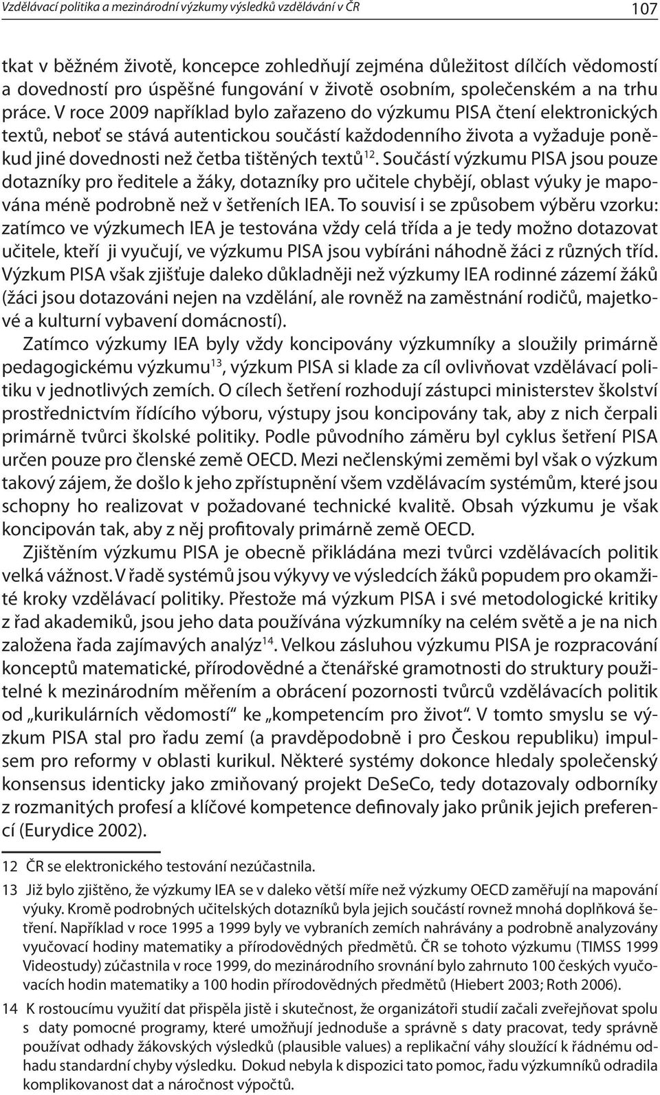 V roce 2009 například bylo zařazeno do výzkumu PISA čtení elektronických textů, neboť se stává autentickou součástí každodenního života a vyžaduje poněkud jiné dovednosti než četba tištěných textů 12.