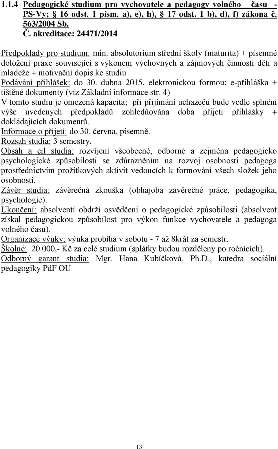 absolutorium střední školy (maturita) + písemné doložení praxe související s výkonem výchovných a zájmových činností dětí a mládeže + motivační dopis ke studiu Podávání přihlášek: do 30.