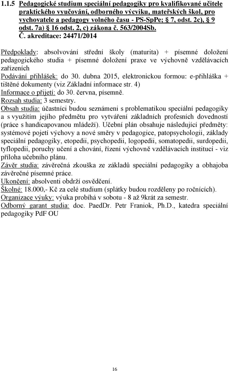 akreditace: 24471/2014 Předpoklady: absolvování střední školy (maturita) + písemné doložení pedagogického studia + písemné doložení praxe ve výchovně vzdělávacích zařízeních Podávání přihlášek: do 30.