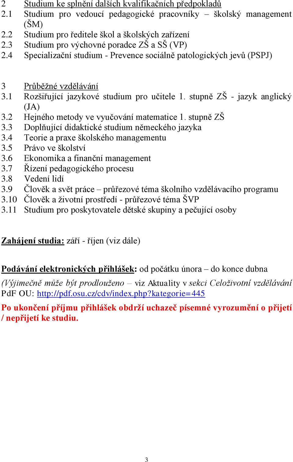 stupně ZŠ - jazyk anglický (JA) 3.2 Hejného metody ve vyučování matematice 1. stupně ZŠ 3.3 Doplňující didaktické studium německého jazyka 3.4 Teorie a praxe školského managementu 3.