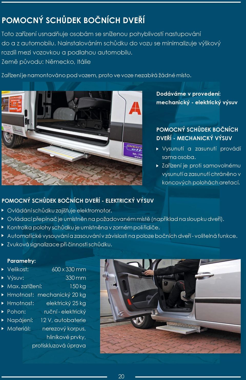 Dodáváme v provedení: mechanický - elektrický výsuv POMOCNÝ SCHŮDEK BOČNÍCH DVEŘÍ - MECHANICKÝ VÝSUV Vysunutí a zasunutí provádí sama osoba.