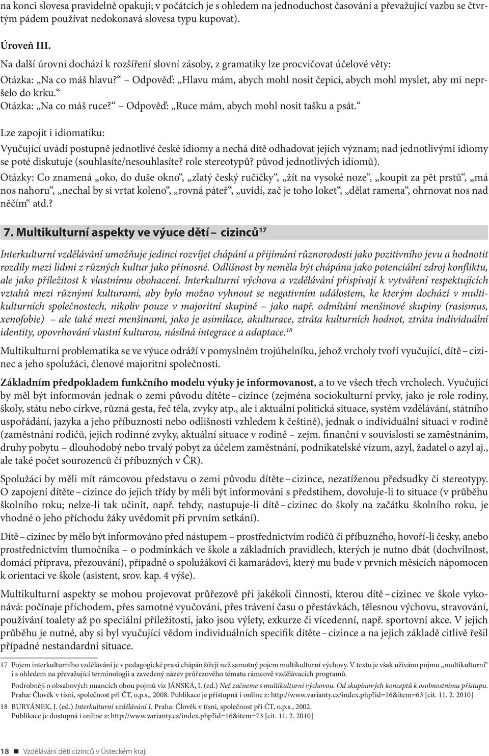 Odpověď: Hlavu mám, abych mohl nosit čepici, abych mohl myslet, aby mi nepršelo do krku. Otázka: Na co máš ruce? Odpověď: Ruce mám, abych mohl nosit tašku a psát.