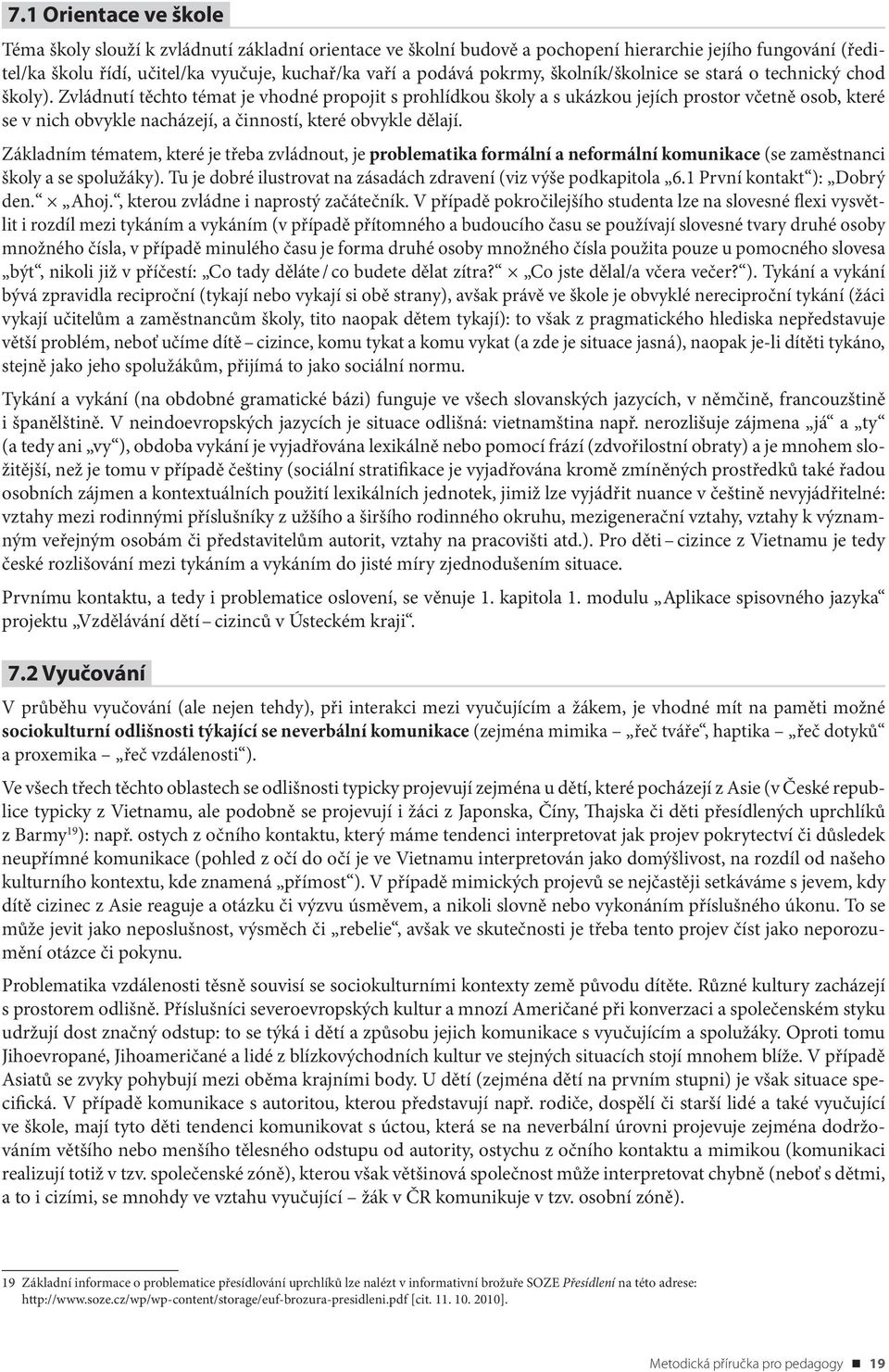 Zvládnutí těchto témat je vhodné propojit s prohlídkou školy a s ukázkou jejích prostor včetně osob, které se v nich obvykle nacházejí, a činností, které obvykle dělají.