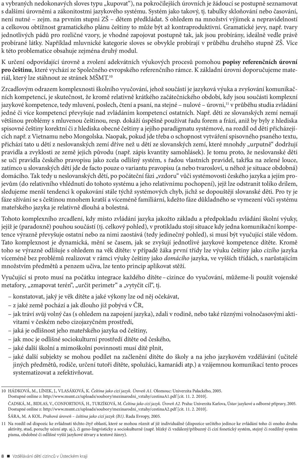 S ohledem na množství výjimek a nepravidelností a celkovou obtížnost gramatického plánu češtiny to může být až kontraproduktivní. Gramatické jevy, např.