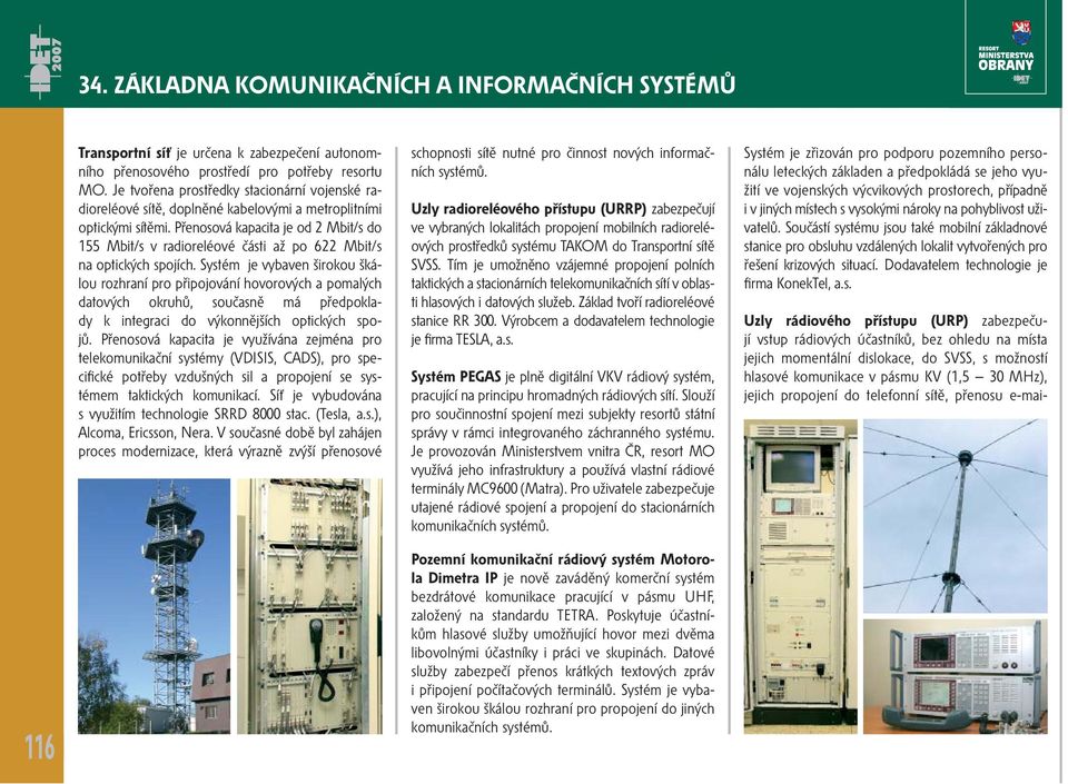 Přenosová kapacita je od 2 Mbit/s do 155 Mbit/s v radioreléové části až po 622 Mbit/s na optických spojích.