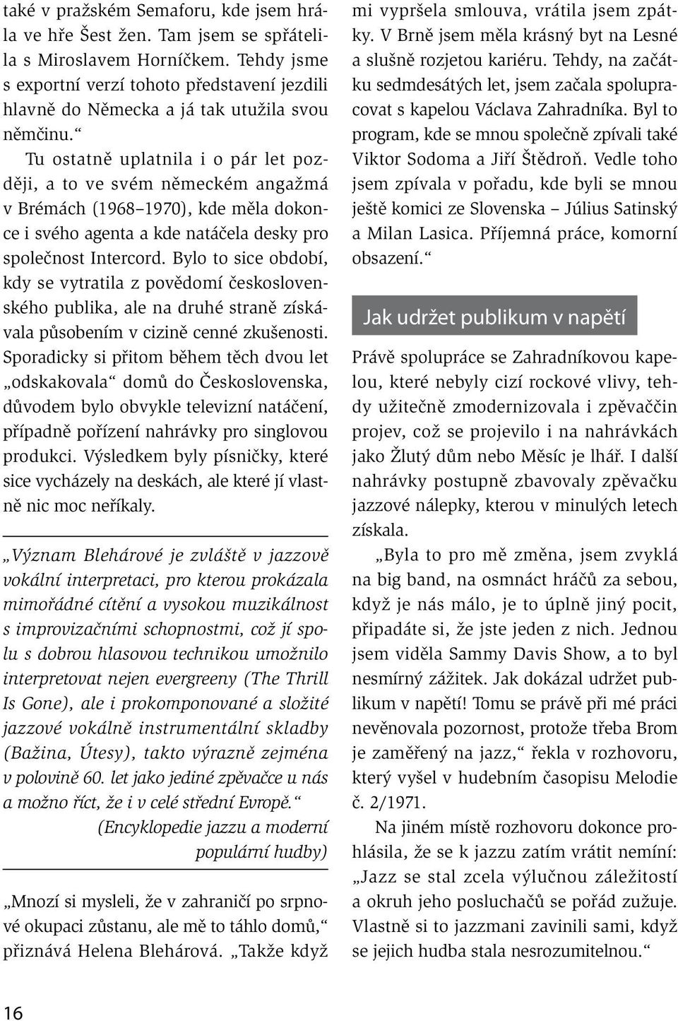 Tu ostatně uplatnila i o pár let později, a to ve svém německém angažmá v Brémách (1968 1970), kde měla dokonce i svého agenta a kde natáčela desky pro společnost Intercord.