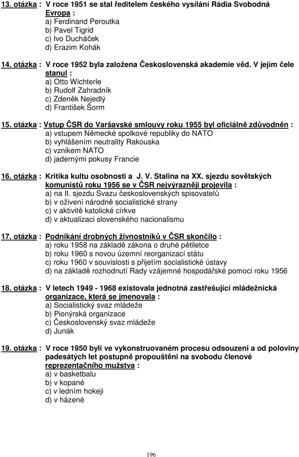 otázka : Vstup ČSR do Varšavské smlouvy roku 1955 byl oficiálně zdůvodněn : a) vstupem Německé spolkové republiky do NATO b) vyhlášením neutrality Rakouska c) vznikem NATO d) jadernými pokusy Francie