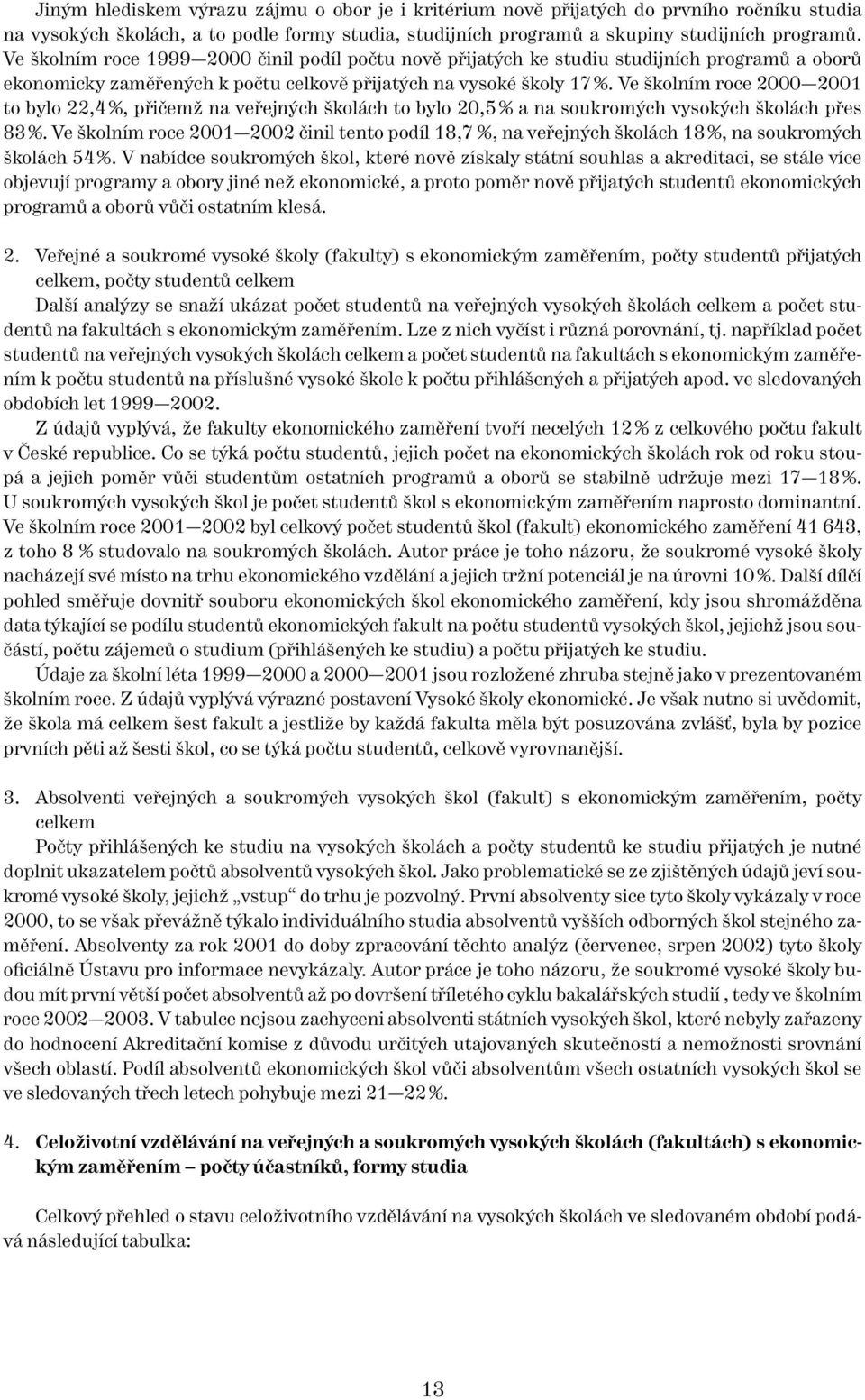 Ve školním roce 2000 2001 to bylo 22,4 %, přičemž na veřejných školách to bylo 20,5 % a na soukromých vysokých školách přes 83 %.