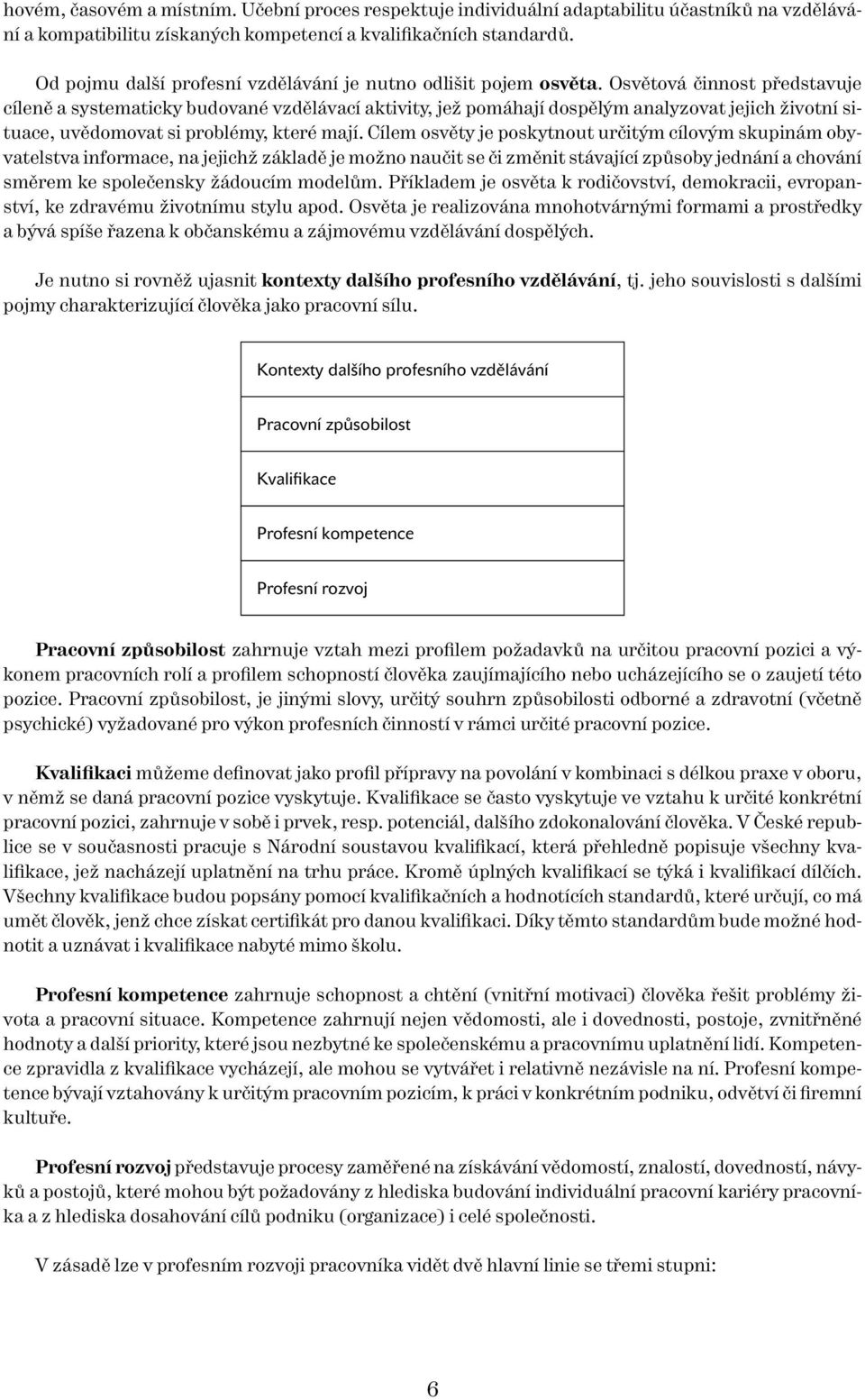 Osvětová činnost představuje cíleně a systematicky budované vzdělávací aktivity, jež pomáhají dospělým analyzovat jejich životní situace, uvědomovat si problémy, které mají.