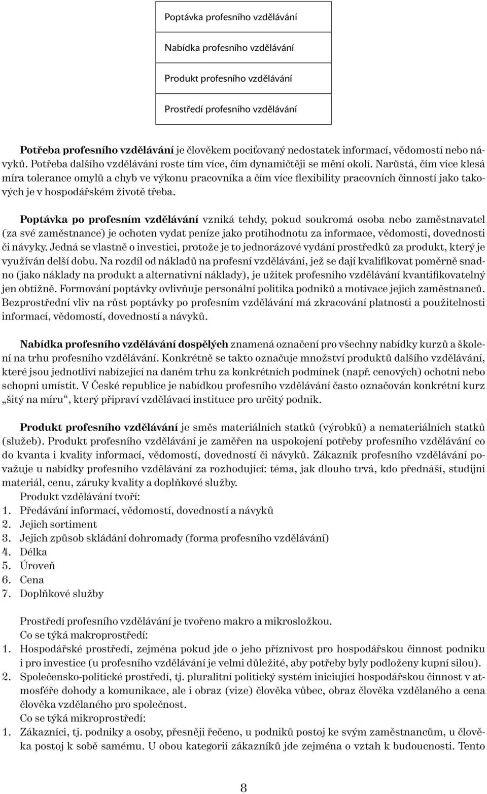 Narůstá, čím více klesá míra tolerance omylů a chyb ve výkonu pracovníka a čím více flexibility pracovních činností jako takových je v hospodářském životě třeba.