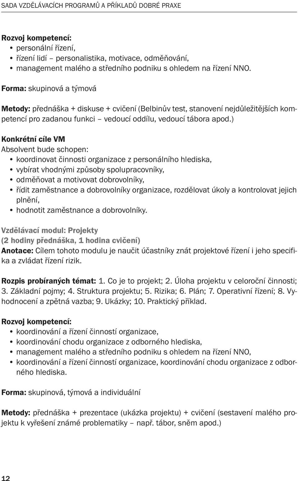 ) Konkrétní cíle VM Absolvent bude schopen: koordinovat činnosti organizace z personálního hlediska, vybírat vhodnými způsoby spolupracovníky, odměňovat a motivovat dobrovolníky, řídit zaměstnance a